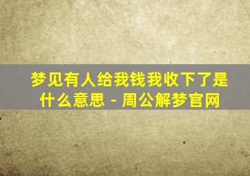 梦见有人给我钱我收下了是什么意思 - 周公解梦官网